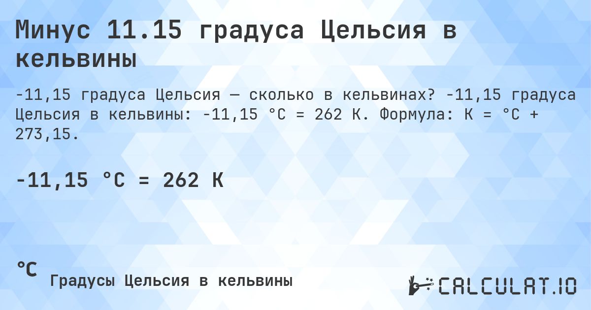 Минус 11.15 градуса Цельсия в кельвины. -11,15 градуса Цельсия в кельвины: -11,15 °C = 262 K. Формула: K = °C + 273,15.