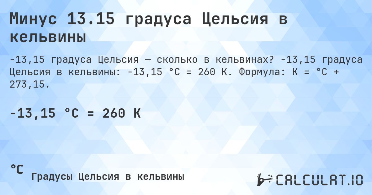 Минус 13.15 градуса Цельсия в кельвины. -13,15 градуса Цельсия в кельвины: -13,15 °C = 260 K. Формула: K = °C + 273,15.