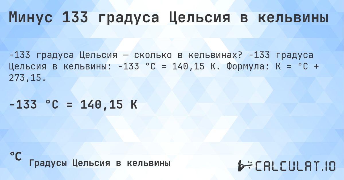 Минус 133 градуса Цельсия в кельвины. -133 градуса Цельсия в кельвины: -133 °C = 140,15 K. Формула: K = °C + 273,15.