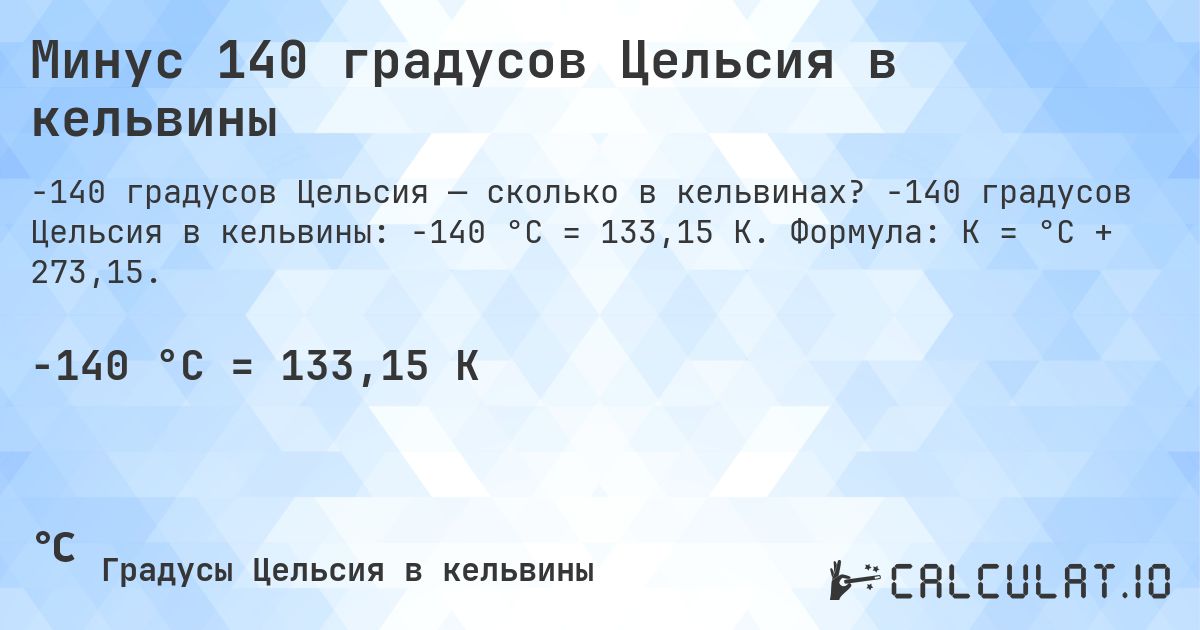 Минус 140 градусов Цельсия в кельвины. -140 градусов Цельсия в кельвины: -140 °C = 133,15 K. Формула: K = °C + 273,15.