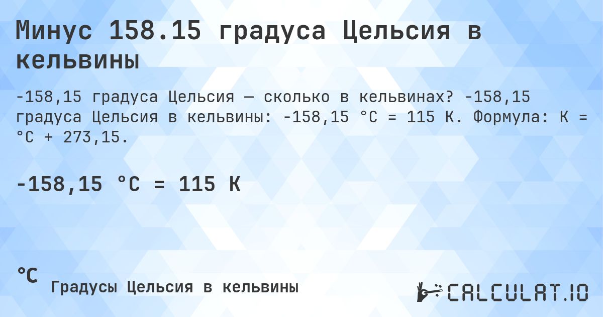 Минус 158.15 градуса Цельсия в кельвины. -158,15 градуса Цельсия в кельвины: -158,15 °C = 115 K. Формула: K = °C + 273,15.