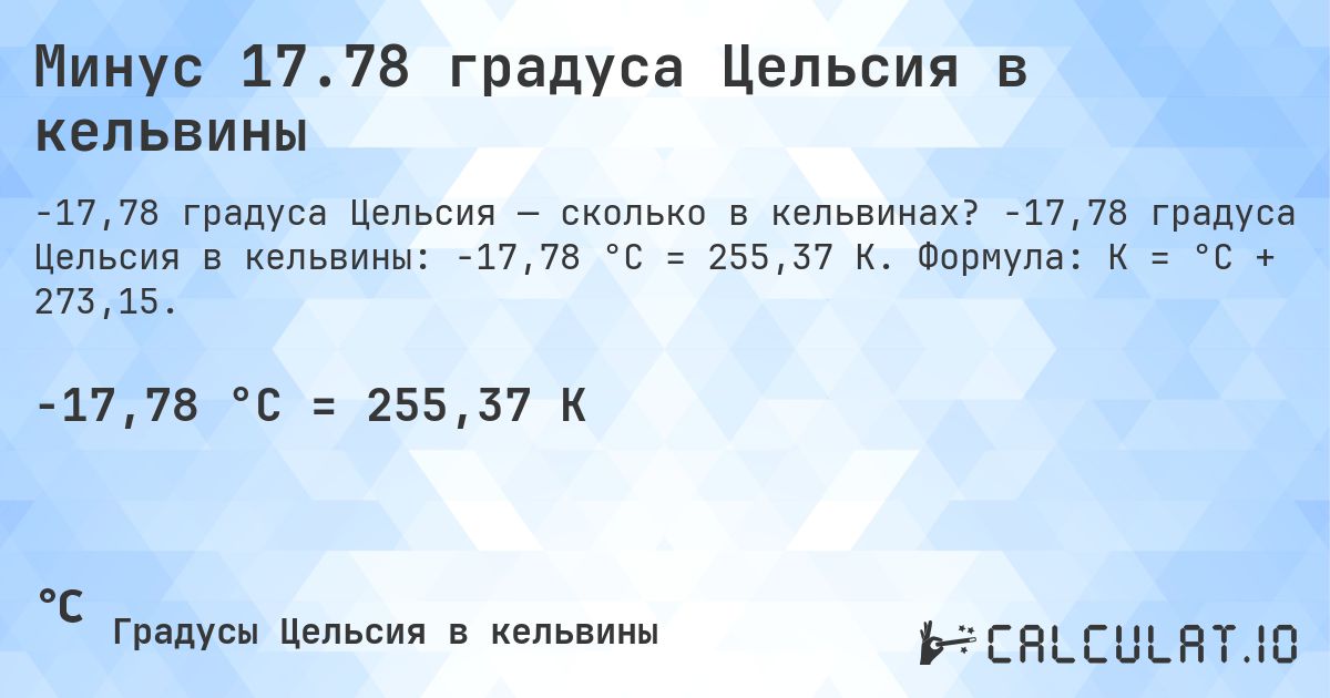 Минус 17.78 градуса Цельсия в кельвины. -17,78 градуса Цельсия в кельвины: -17,78 °C = 255,37 K. Формула: K = °C + 273,15.