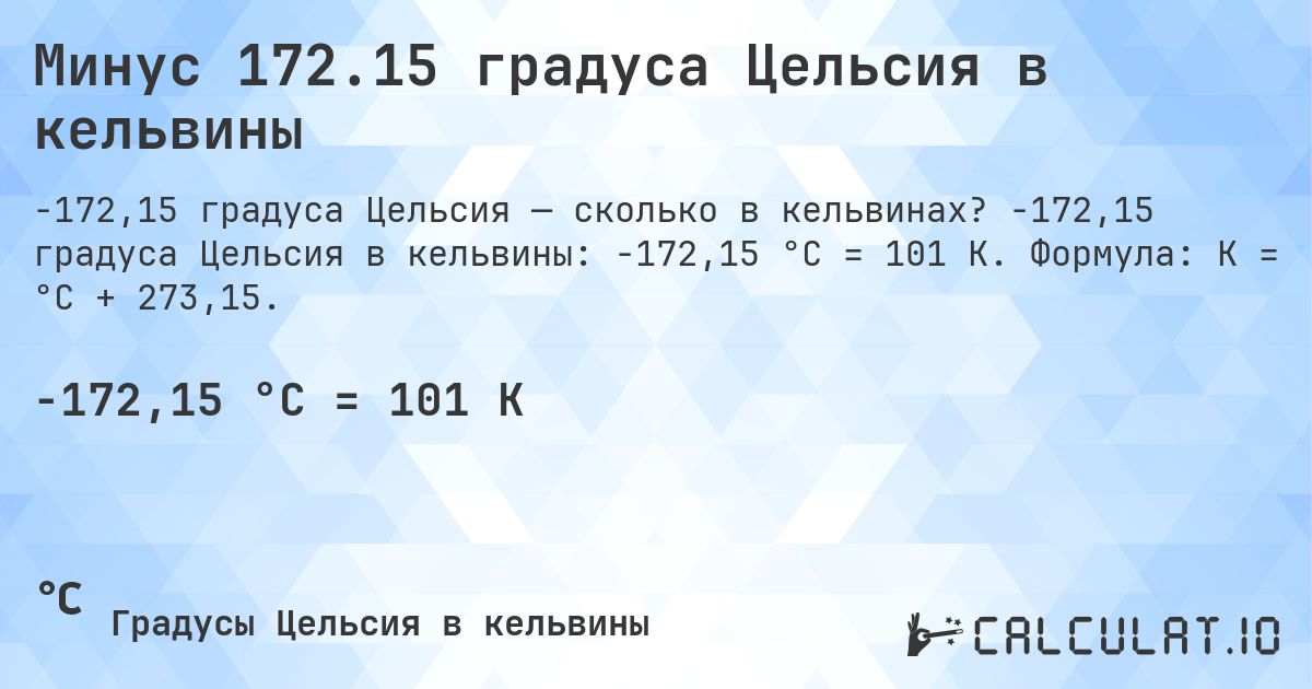 Минус 172.15 градуса Цельсия в кельвины. -172,15 градуса Цельсия в кельвины: -172,15 °C = 101 K. Формула: K = °C + 273,15.
