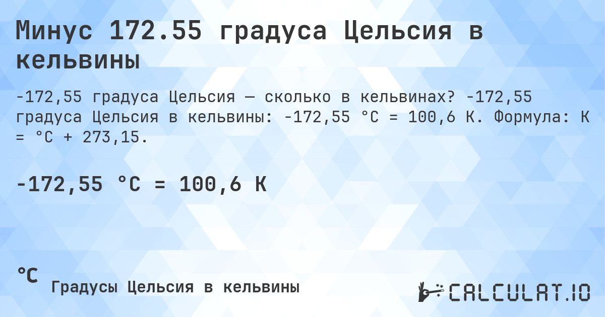 Минус 172.55 градуса Цельсия в кельвины. -172,55 градуса Цельсия в кельвины: -172,55 °C = 100,6 K. Формула: K = °C + 273,15.