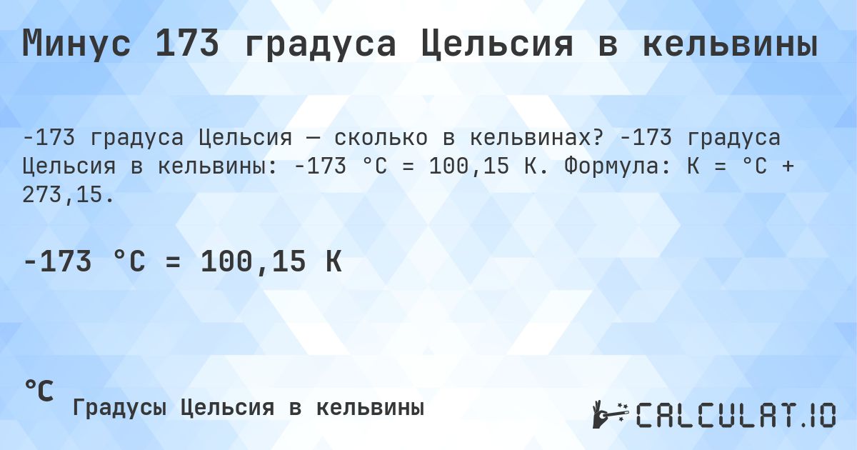 Минус 173 градуса Цельсия в кельвины. -173 градуса Цельсия в кельвины: -173 °C = 100,15 K. Формула: K = °C + 273,15.