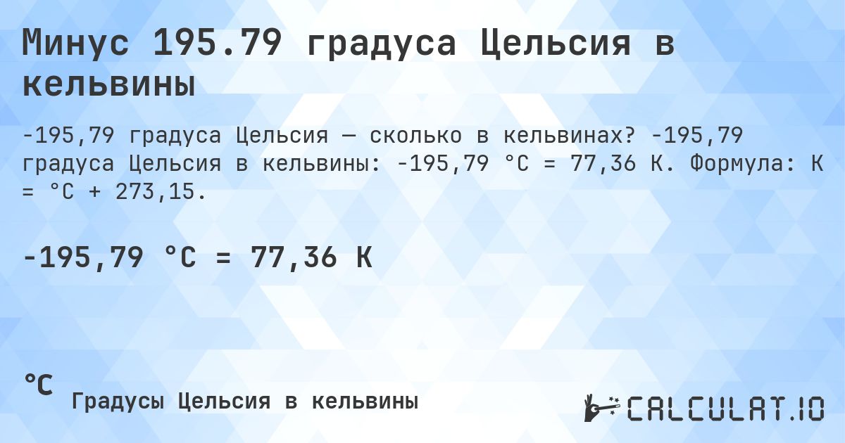 Минус 195.79 градуса Цельсия в кельвины. -195,79 градуса Цельсия в кельвины: -195,79 °C = 77,36 K. Формула: K = °C + 273,15.