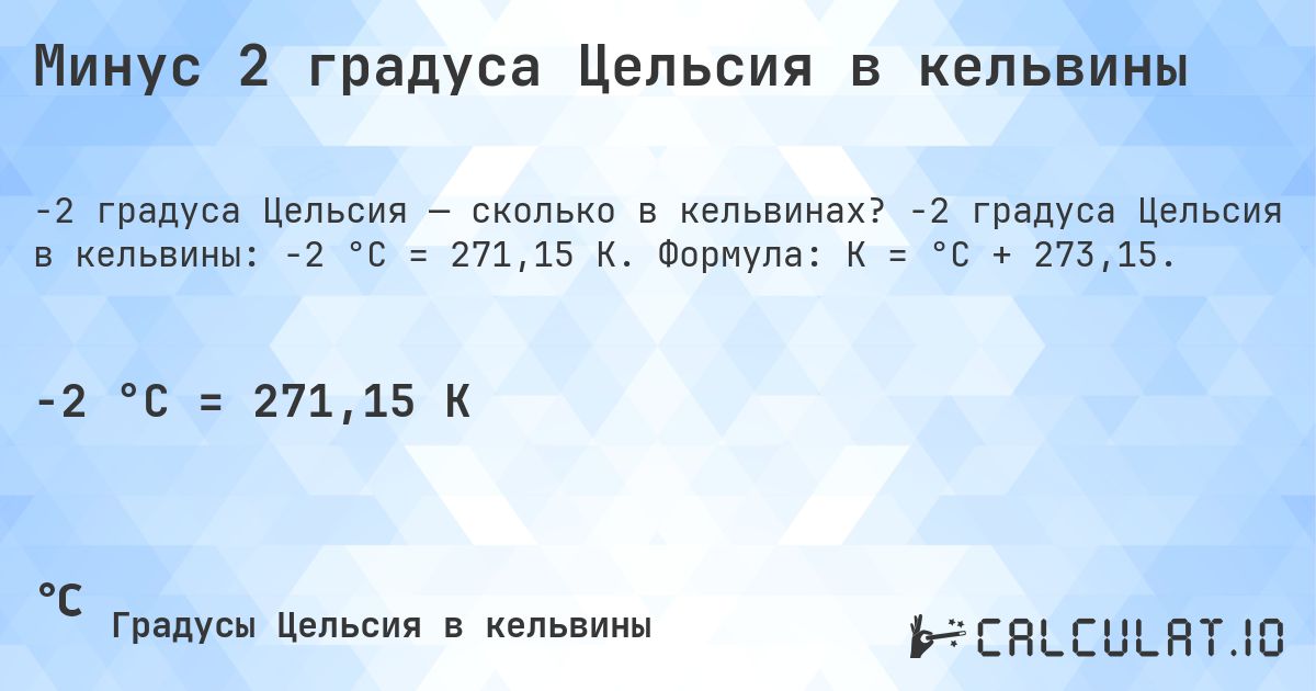 Минус 2 градуса Цельсия в кельвины. -2 градуса Цельсия в кельвины: -2 °C = 271,15 K. Формула: K = °C + 273,15.