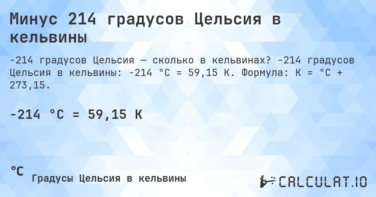 Минус 214 градусов Цельсия в кельвины. -214 градусов Цельсия в кельвины: -214 °C = 59,15 K. Формула: K = °C + 273,15.