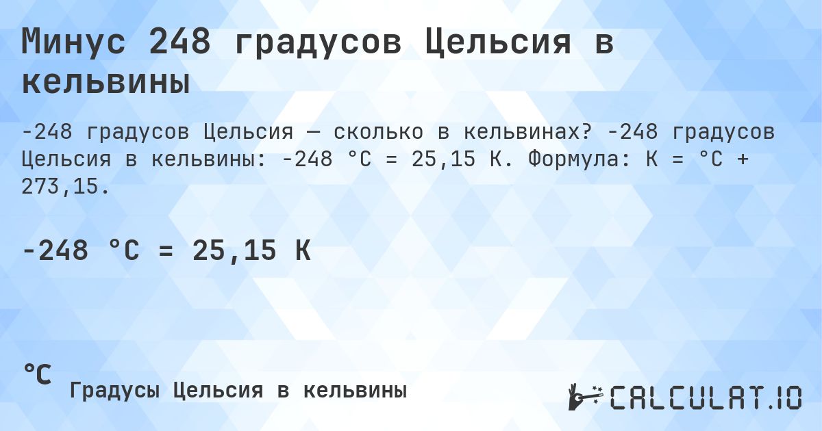 Минус 248 градусов Цельсия в кельвины. -248 градусов Цельсия в кельвины: -248 °C = 25,15 K. Формула: K = °C + 273,15.