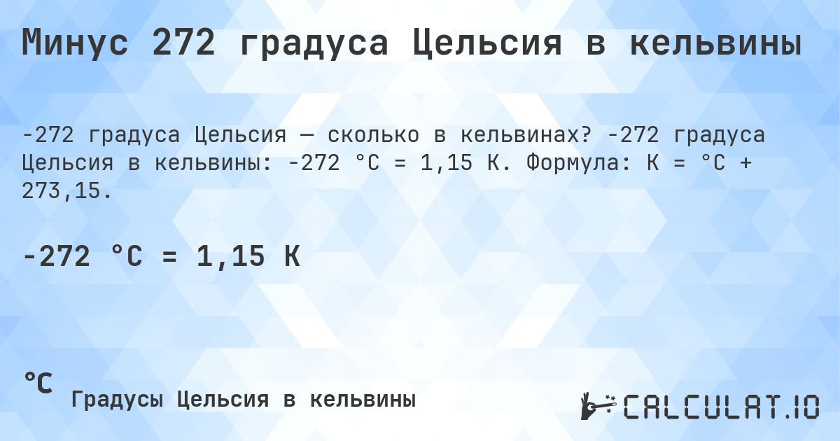 Минус 272 градуса Цельсия в кельвины. -272 градуса Цельсия в кельвины: -272 °C = 1,15 K. Формула: K = °C + 273,15.