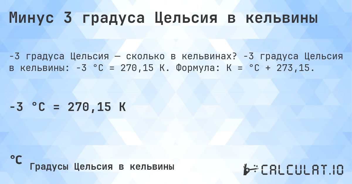 Минус 3 градуса Цельсия в кельвины. -3 градуса Цельсия в кельвины: -3 °C = 270,15 K. Формула: K = °C + 273,15.