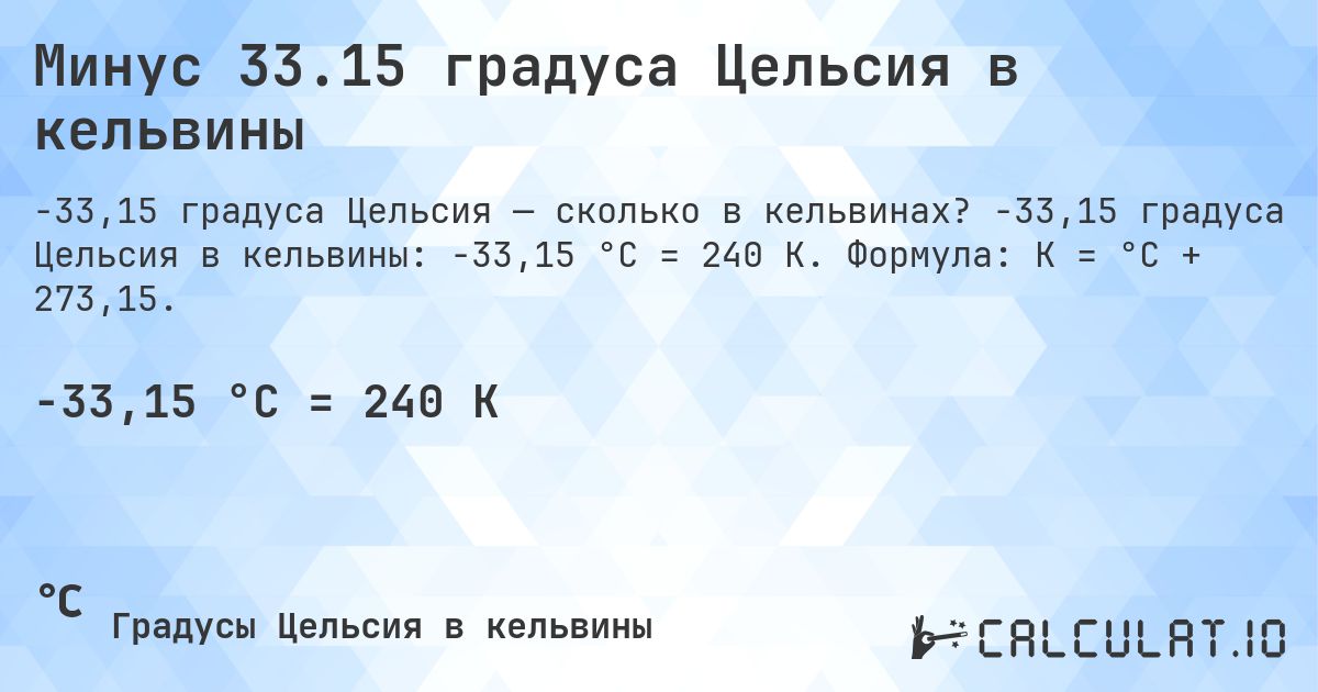 Минус 33.15 градуса Цельсия в кельвины. -33,15 градуса Цельсия в кельвины: -33,15 °C = 240 K. Формула: K = °C + 273,15.