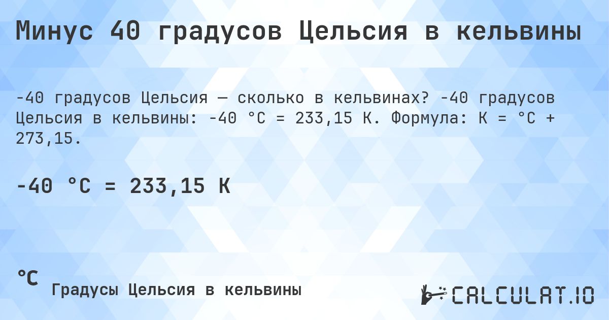 Минус 40 градусов Цельсия в кельвины. -40 градусов Цельсия в кельвины: -40 °C = 233,15 K. Формула: K = °C + 273,15.