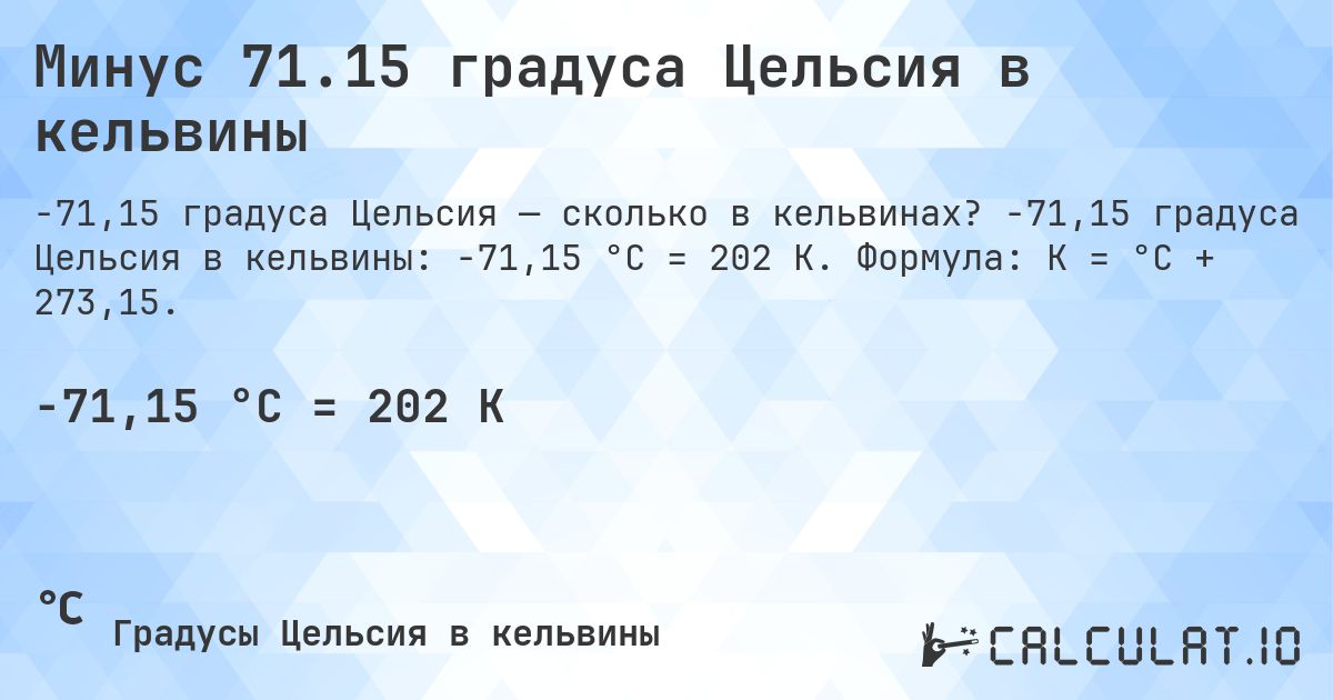 Минус 71.15 градуса Цельсия в кельвины. -71,15 градуса Цельсия в кельвины: -71,15 °C = 202 K. Формула: K = °C + 273,15.