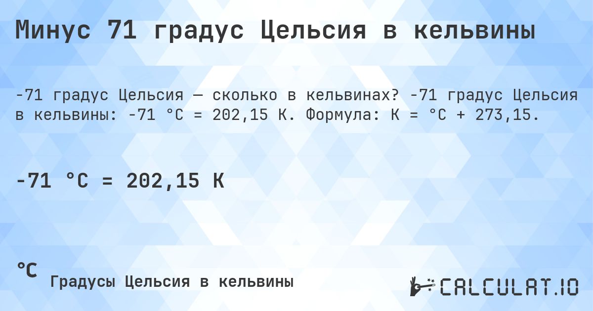 Минус 71 градус Цельсия в кельвины. -71 градус Цельсия в кельвины: -71 °C = 202,15 K. Формула: K = °C + 273,15.
