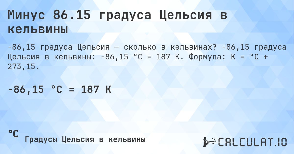 Минус 86.15 градуса Цельсия в кельвины. -86,15 градуса Цельсия в кельвины: -86,15 °C = 187 K. Формула: K = °C + 273,15.