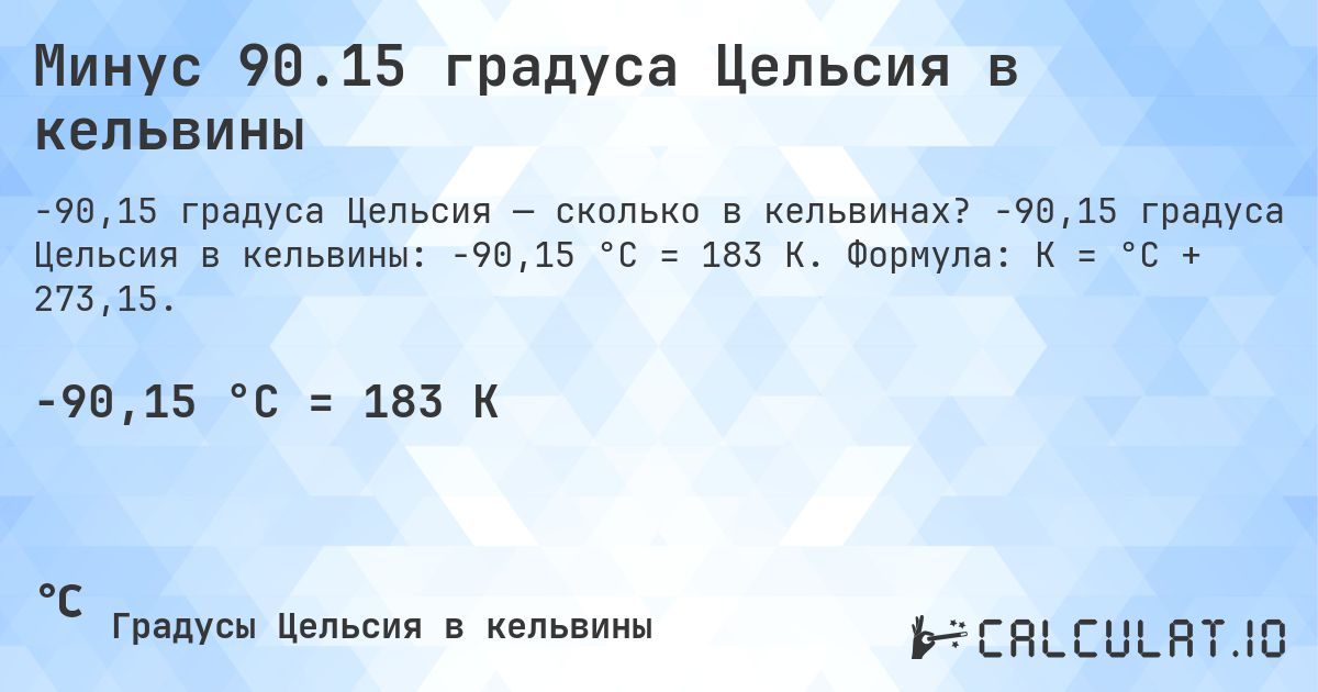 Минус 90.15 градуса Цельсия в кельвины. -90,15 градуса Цельсия в кельвины: -90,15 °C = 183 K. Формула: K = °C + 273,15.