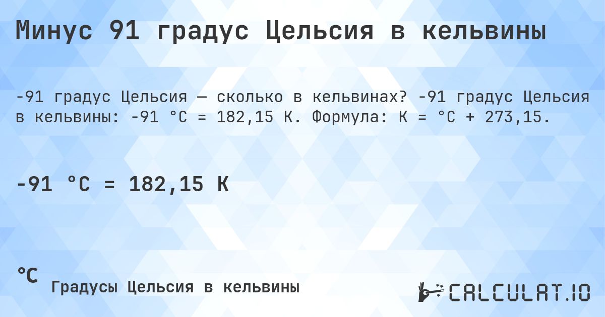 Минус 91 градус Цельсия в кельвины. -91 градус Цельсия в кельвины: -91 °C = 182,15 K. Формула: K = °C + 273,15.