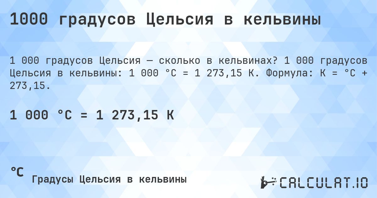 1000 градусов Цельсия в кельвины. 1 000 градусов Цельсия в кельвины: 1 000 °C = 1 273,15 K. Формула: K = °C + 273,15.