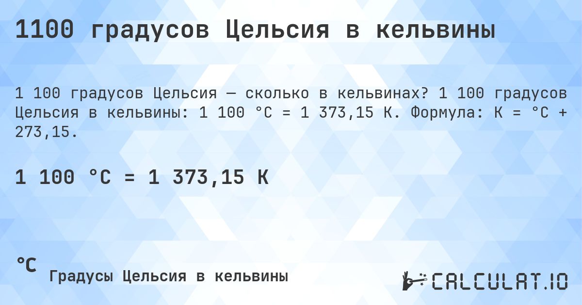 1100 градусов Цельсия в кельвины. 1 100 градусов Цельсия в кельвины: 1 100 °C = 1 373,15 K. Формула: K = °C + 273,15.