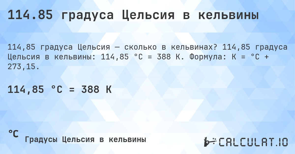 114.85 градуса Цельсия в кельвины. 114,85 градуса Цельсия в кельвины: 114,85 °C = 388 K. Формула: K = °C + 273,15.