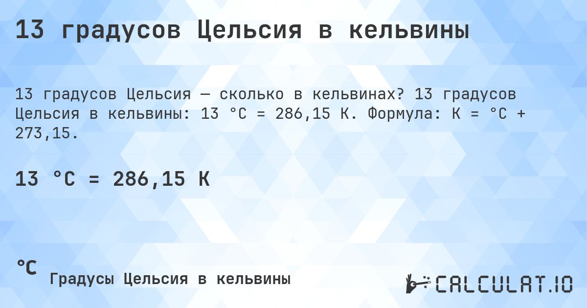 13 градусов Цельсия в кельвины. 13 градусов Цельсия в кельвины: 13 °C = 286,15 K. Формула: K = °C + 273,15.