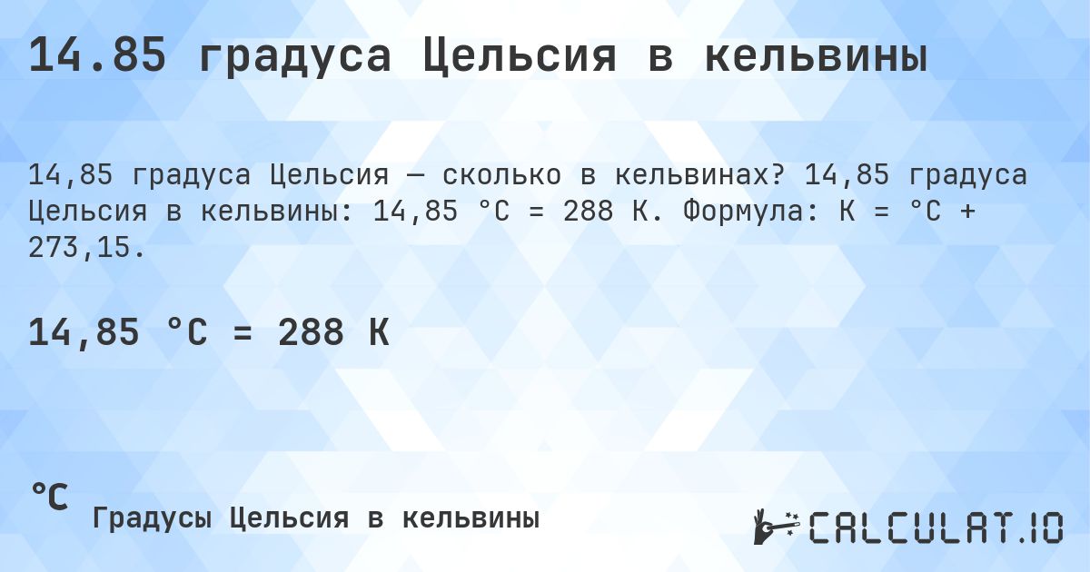 14.85 градуса Цельсия в кельвины. 14,85 градуса Цельсия в кельвины: 14,85 °C = 288 K. Формула: K = °C + 273,15.