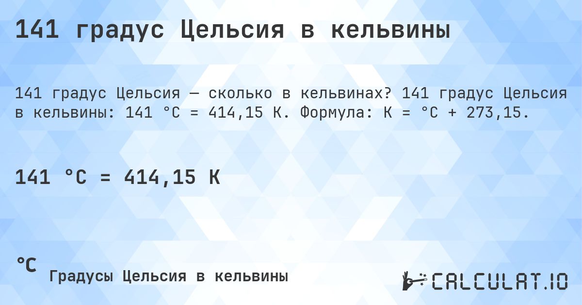 141 градус Цельсия в кельвины. 141 градус Цельсия в кельвины: 141 °C = 414,15 K. Формула: K = °C + 273,15.