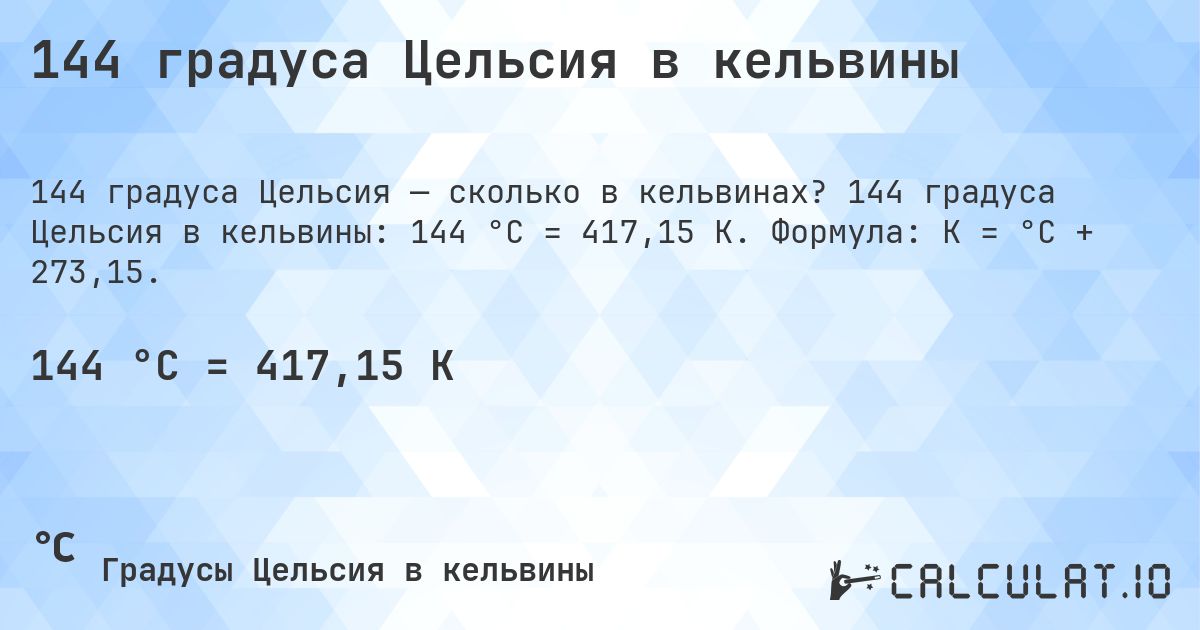144 градуса Цельсия в кельвины. 144 градуса Цельсия в кельвины: 144 °C = 417,15 K. Формула: K = °C + 273,15.