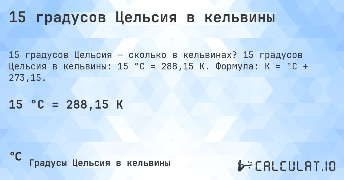 15 градусов Цельсия в кельвины. 15 градусов Цельсия в кельвины: 15 °C = 288,15 K. Формула: K = °C + 273,15.