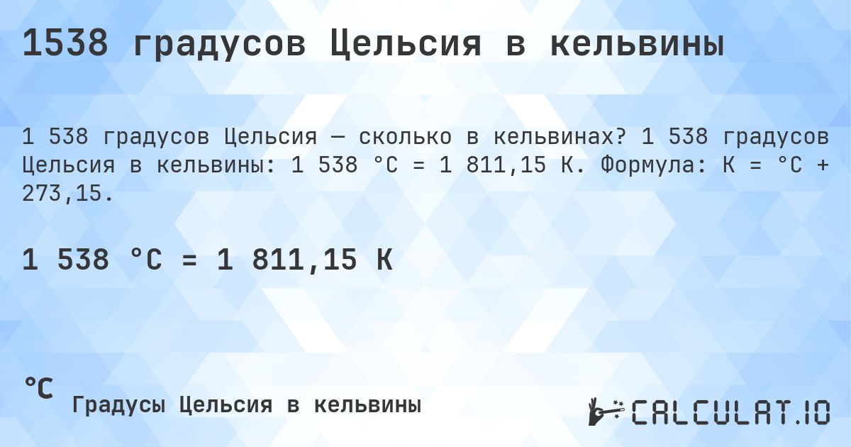 1538 градусов Цельсия в кельвины. 1 538 градусов Цельсия в кельвины: 1 538 °C = 1 811,15 K. Формула: K = °C + 273,15.