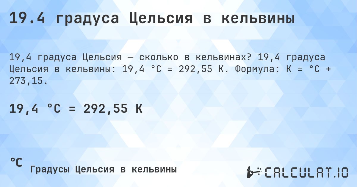 19.4 градуса Цельсия в кельвины. 19,4 градуса Цельсия в кельвины: 19,4 °C = 292,55 K. Формула: K = °C + 273,15.