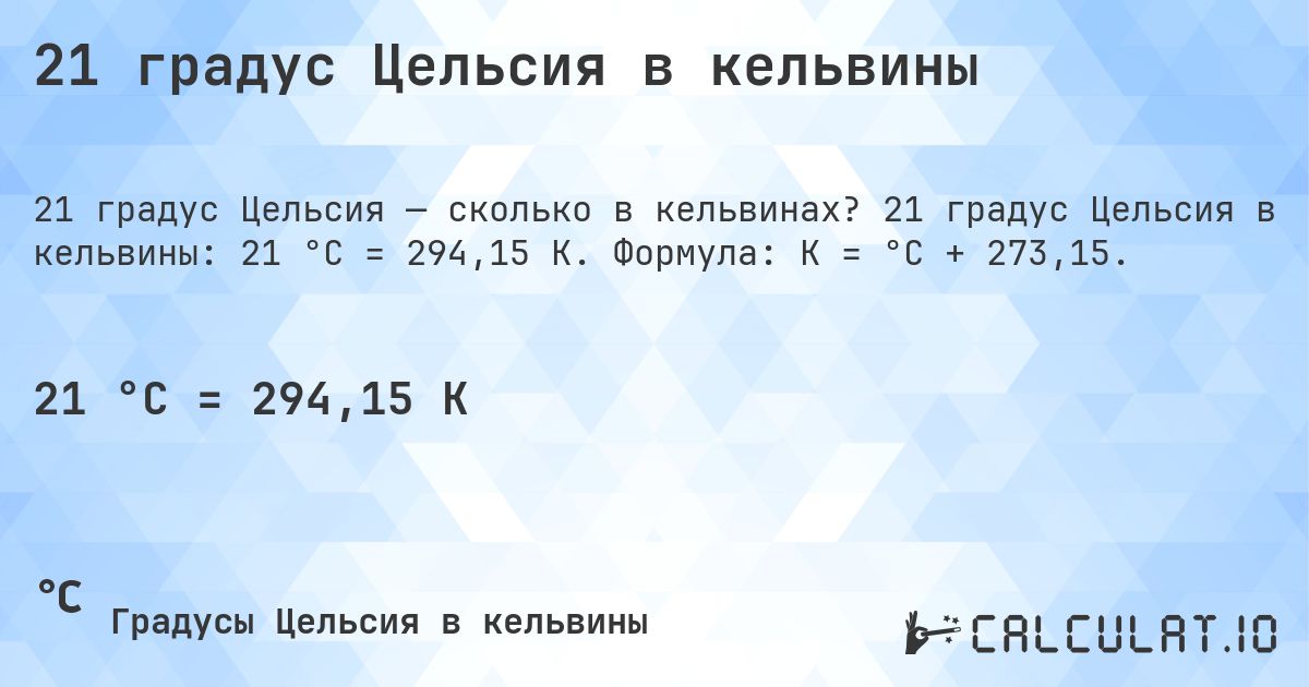 21 градус Цельсия в кельвины. 21 градус Цельсия в кельвины: 21 °C = 294,15 K. Формула: K = °C + 273,15.