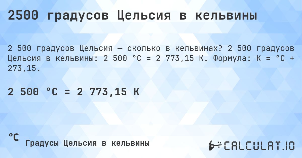 2500 градусов Цельсия в кельвины. 2 500 градусов Цельсия в кельвины: 2 500 °C = 2 773,15 K. Формула: K = °C + 273,15.