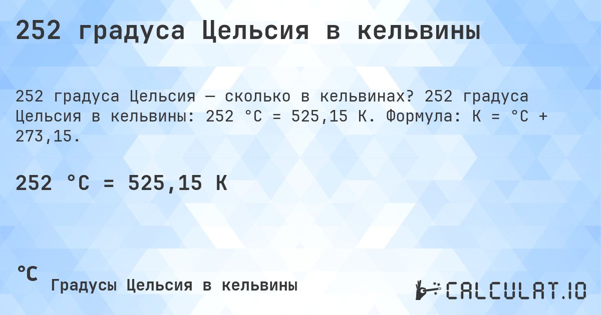 252 градуса Цельсия в кельвины. 252 градуса Цельсия в кельвины: 252 °C = 525,15 K. Формула: K = °C + 273,15.
