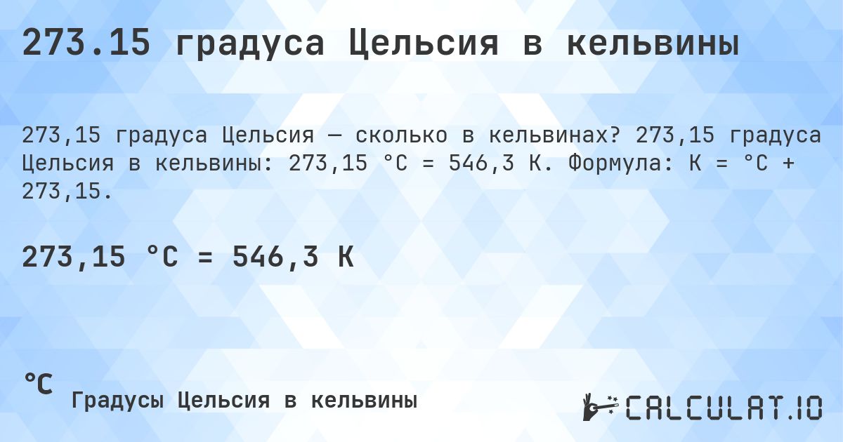 273.15 градуса Цельсия в кельвины. 273,15 градуса Цельсия в кельвины: 273,15 °C = 546,3 K. Формула: K = °C + 273,15.