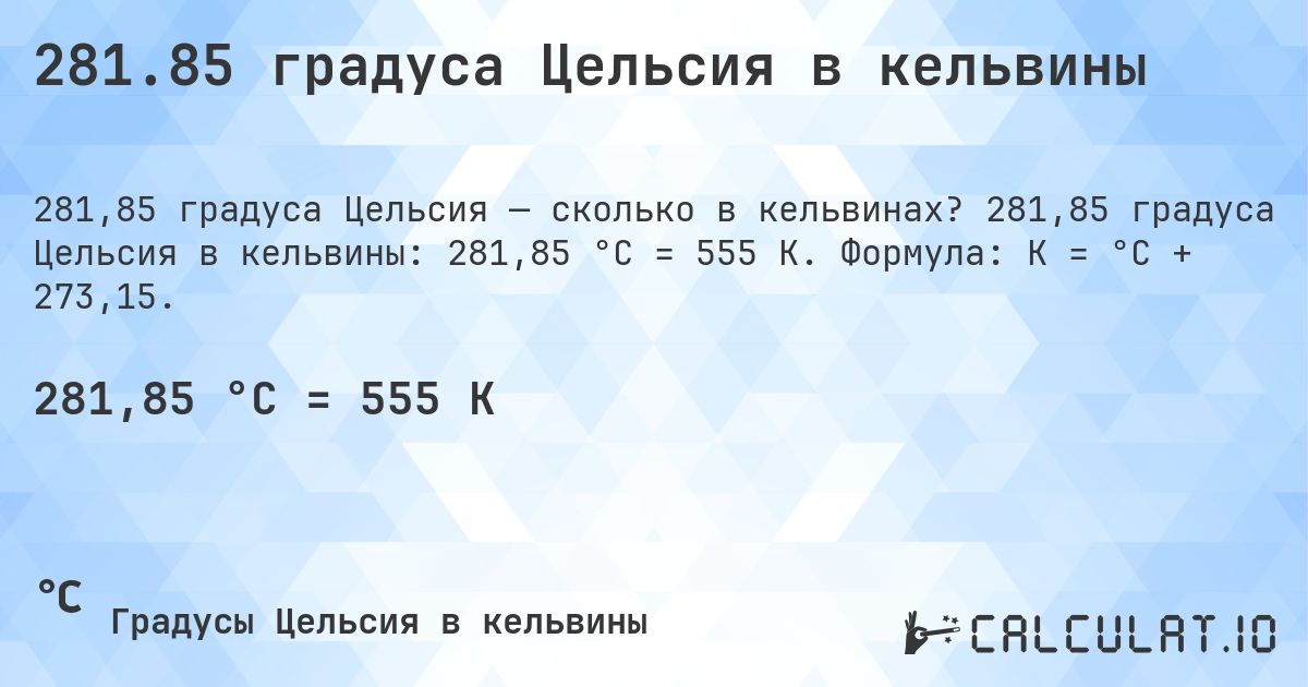 281.85 градуса Цельсия в кельвины. 281,85 градуса Цельсия в кельвины: 281,85 °C = 555 K. Формула: K = °C + 273,15.