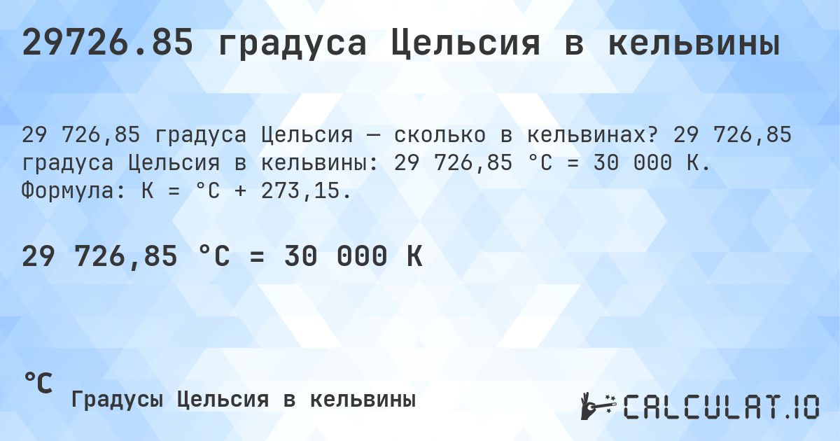 29726.85 градуса Цельсия в кельвины. 29 726,85 градуса Цельсия в кельвины: 29 726,85 °C = 30 000 K. Формула: K = °C + 273,15.