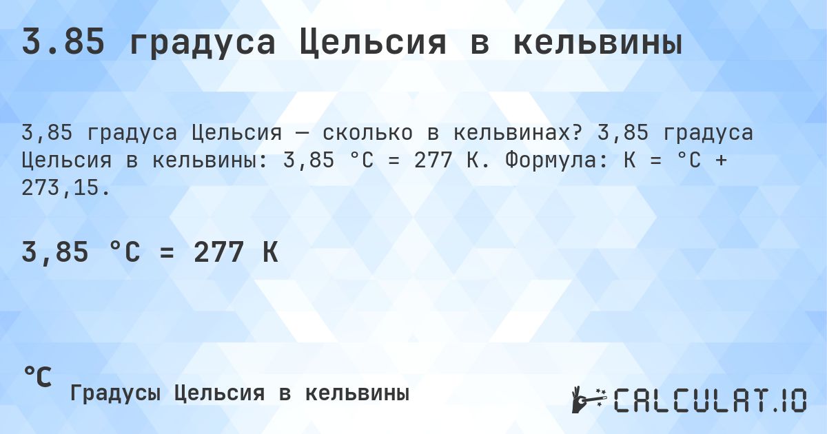 3.85 градуса Цельсия в кельвины. 3,85 градуса Цельсия в кельвины: 3,85 °C = 277 K. Формула: K = °C + 273,15.