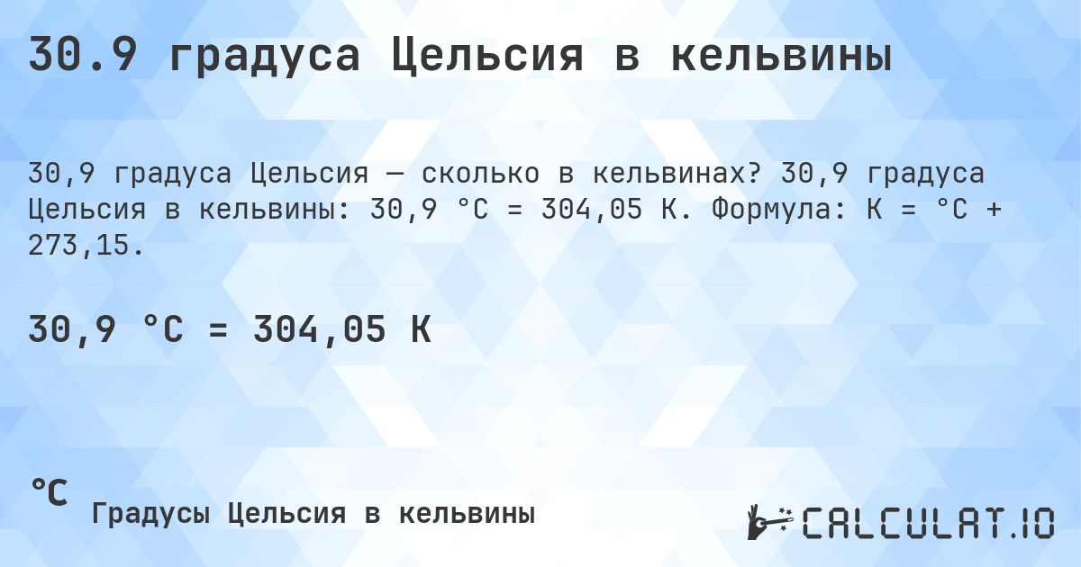 30.9 градуса Цельсия в кельвины. 30,9 градуса Цельсия в кельвины: 30,9 °C = 304,05 K. Формула: K = °C + 273,15.