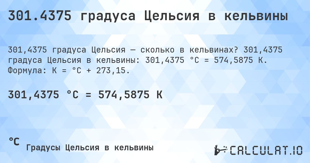 301.4375 градуса Цельсия в кельвины. 301,4375 градуса Цельсия в кельвины: 301,4375 °C = 574,5875 K. Формула: K = °C + 273,15.
