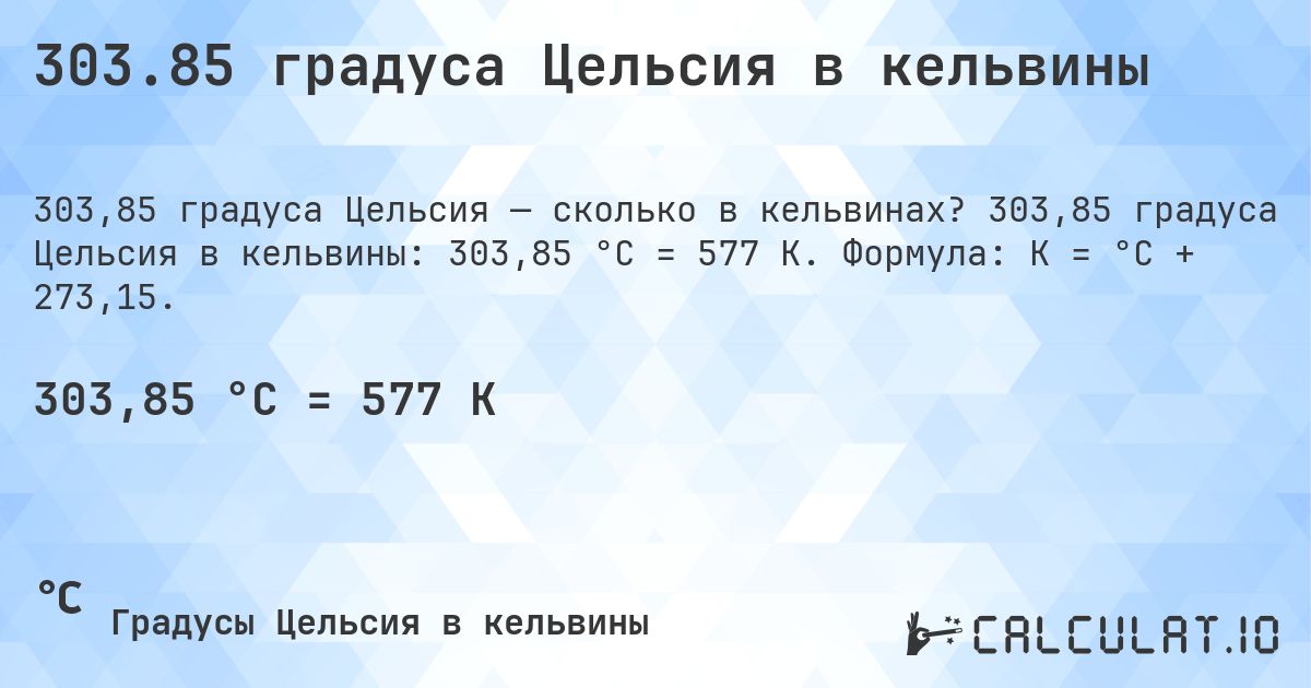 303.85 градуса Цельсия в кельвины. 303,85 градуса Цельсия в кельвины: 303,85 °C = 577 K. Формула: K = °C + 273,15.