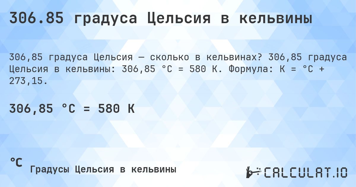 306.85 градуса Цельсия в кельвины. 306,85 градуса Цельсия в кельвины: 306,85 °C = 580 K. Формула: K = °C + 273,15.