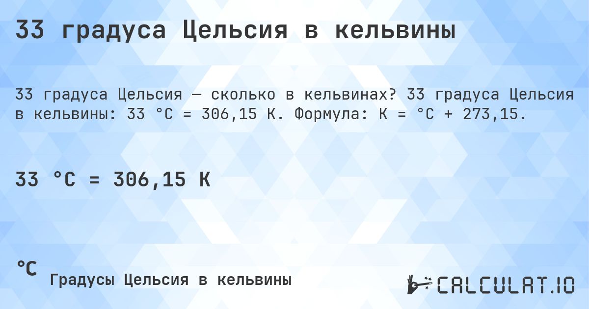 33 градуса Цельсия в кельвины. 33 градуса Цельсия в кельвины: 33 °C = 306,15 K. Формула: K = °C + 273,15.