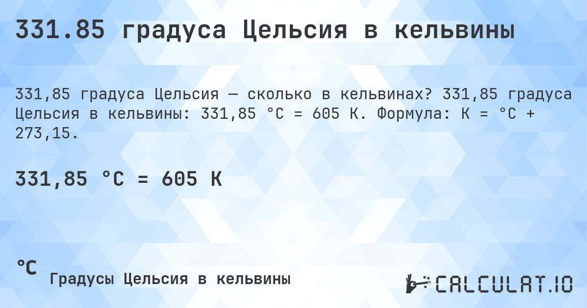 331.85 градуса Цельсия в кельвины. 331,85 градуса Цельсия в кельвины: 331,85 °C = 605 K. Формула: K = °C + 273,15.