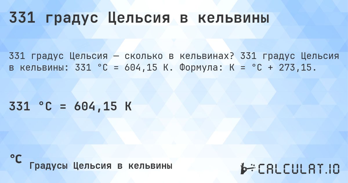 331 градус Цельсия в кельвины. 331 градус Цельсия в кельвины: 331 °C = 604,15 K. Формула: K = °C + 273,15.