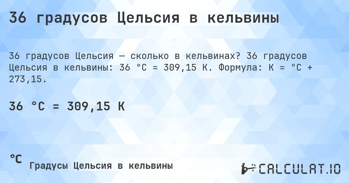 36 градусов Цельсия в кельвины. 36 градусов Цельсия в кельвины: 36 °C = 309,15 K. Формула: K = °C + 273,15.