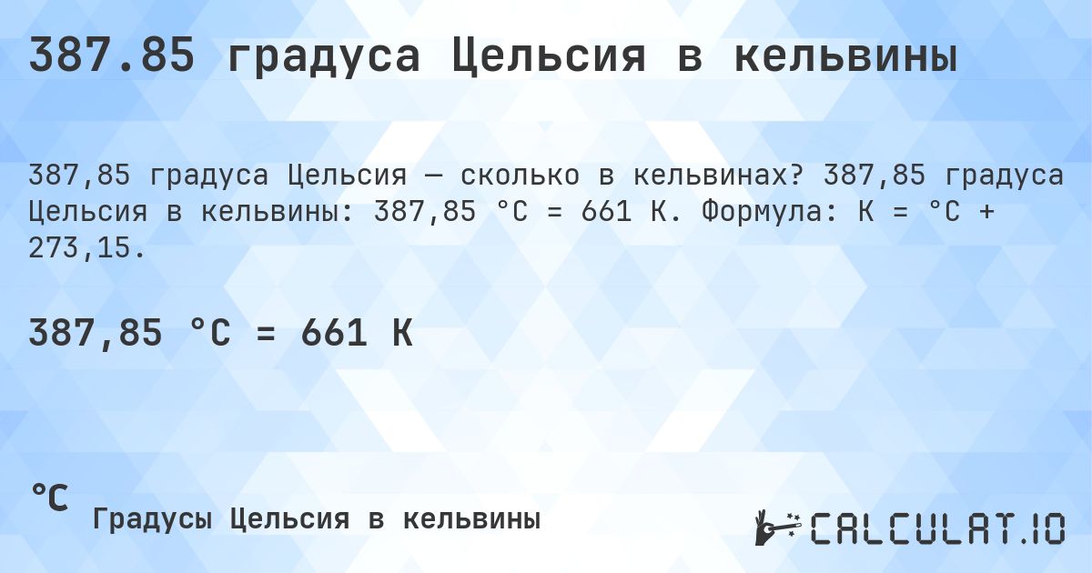 387.85 градуса Цельсия в кельвины. 387,85 градуса Цельсия в кельвины: 387,85 °C = 661 K. Формула: K = °C + 273,15.