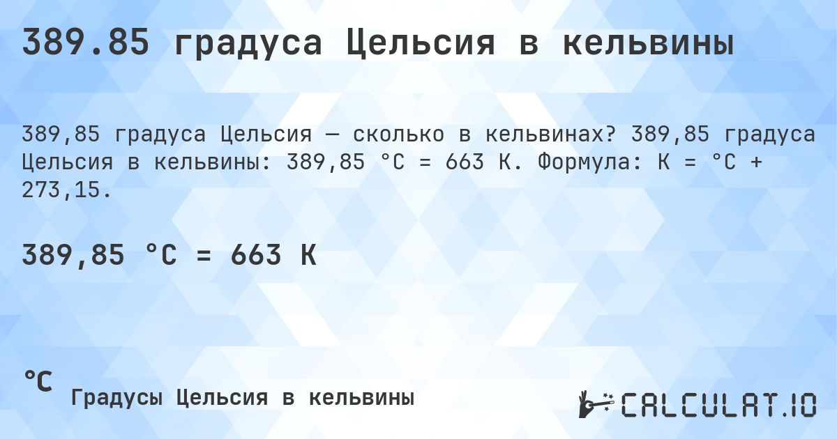 389.85 градуса Цельсия в кельвины. 389,85 градуса Цельсия в кельвины: 389,85 °C = 663 K. Формула: K = °C + 273,15.