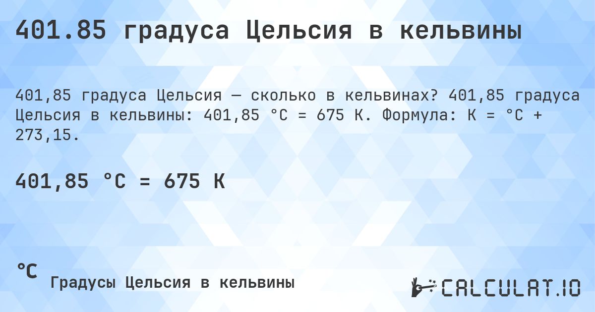 401.85 градуса Цельсия в кельвины. 401,85 градуса Цельсия в кельвины: 401,85 °C = 675 K. Формула: K = °C + 273,15.